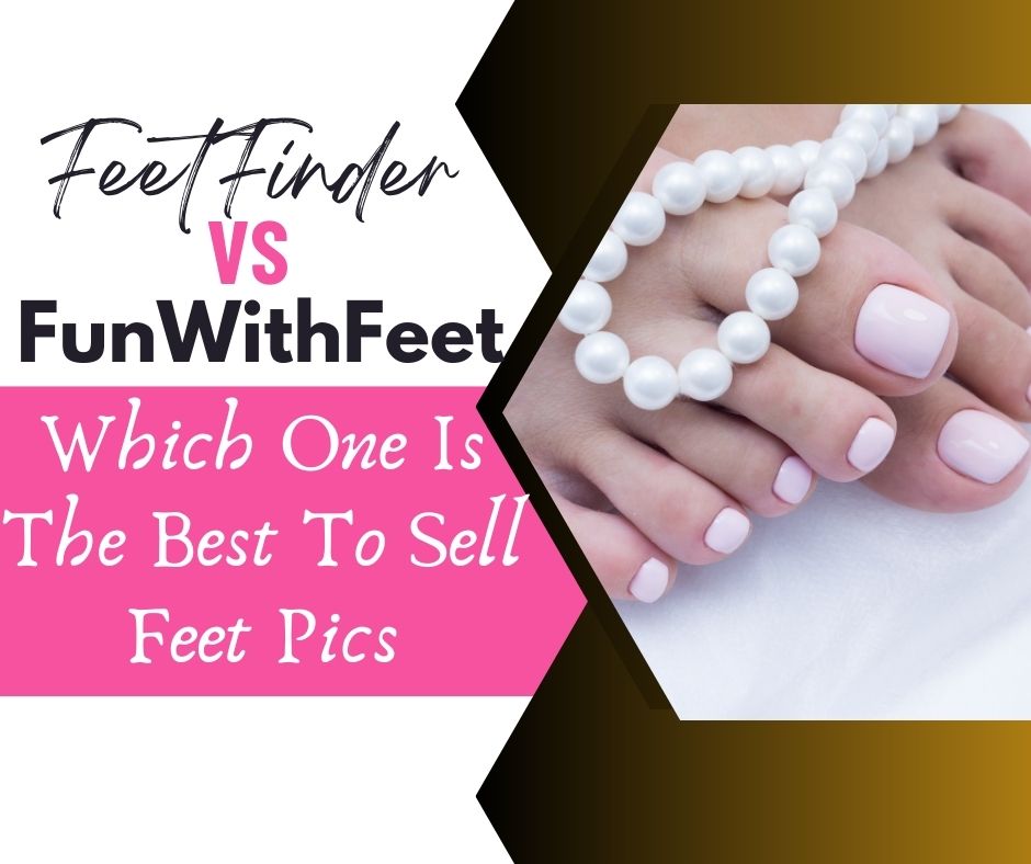 FeetFinder Vs FunWithFeet: Which One is Best to Sell Feet Pics